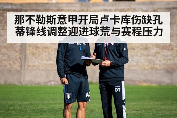 那不勒斯意甲开局卢卡库伤缺孔蒂锋线调整迎进球荒与赛程压力 - kaiyun