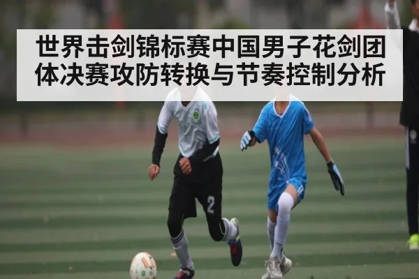 世界击剑锦标赛中国男子花剑团体决赛攻防转换与节奏控制分析
