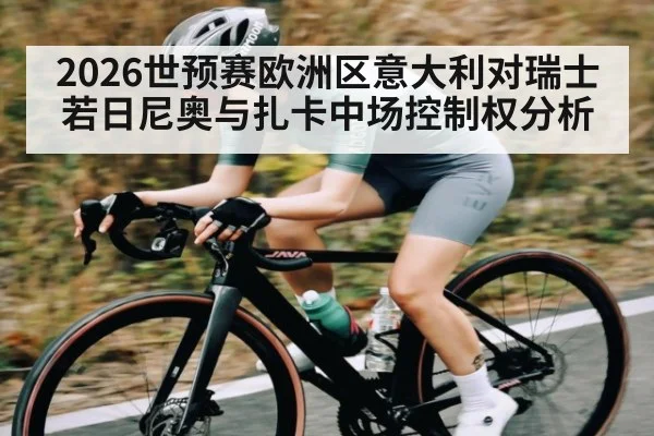 2026世预赛欧洲区意大利对瑞士 若日尼奥与扎卡中场控制权分析