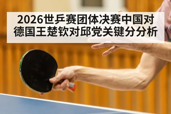 2026世乒赛团体决赛中国对德国王楚钦对邱党关键分分析