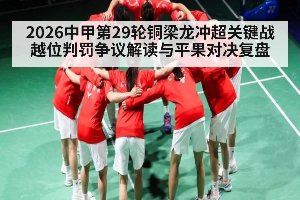 2026中甲第29轮铜梁龙冲超关键战越位判罚争议解读与平果对决复盘 - kaiyun